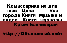 Комиссарики не для геев › Цена ­ 200 - Все города Книги, музыка и видео » Книги, журналы   . Крым,Бахчисарай